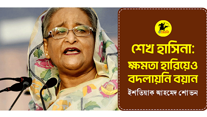 শেখ হাসিনা: ক্ষমতা হারিয়েও বদলায়নি বয়ান