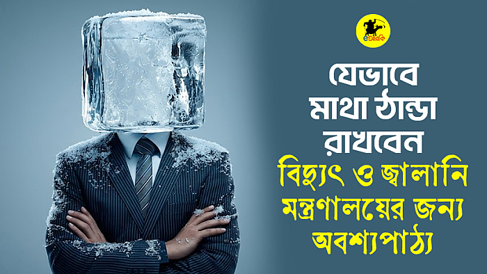 যেভাবে মাথা ঠান্ডা রাখবেন বিদ্যুৎ ও জ্বালানি মন্ত্রণালয়ের জন্য অবশ্যপাঠ্য