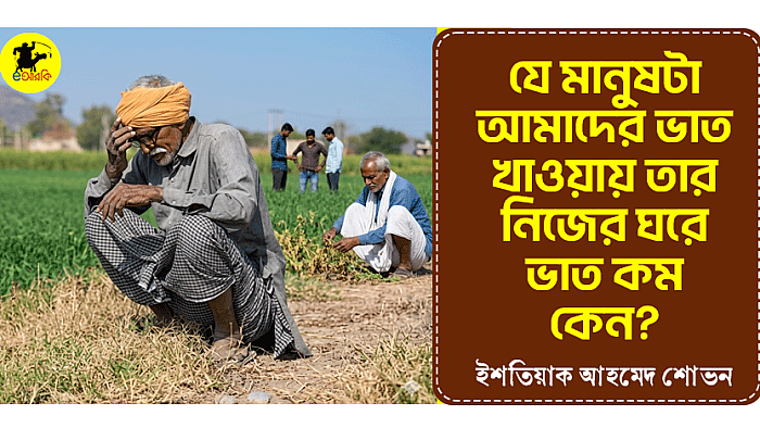 যে মানুষটা আমাদের ভাত খাওয়ায়, তার নিজের ঘরে ভাত কম কেন?