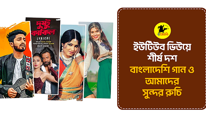 ইউটিউব ভিউয়ে শীর্ষ দশ বাংলাদেশি গান ও আমাদের সুন্দর রুচি