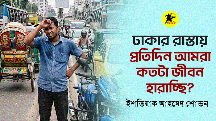 ঢাকার রাস্তায় প্রতিদিন আমরা কতটা জীবন হারাচ্ছি?