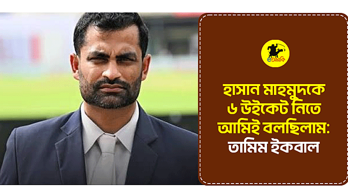 হাসান মাহমুদকে ৬ উইকেট নিতে আমিই বলছিলাম: তামিম ইকবাল