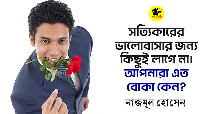 সত্যিকারের ভালোবাসার জন্য কিছুই লাগে না। আপনারা এত বোকা কেন?