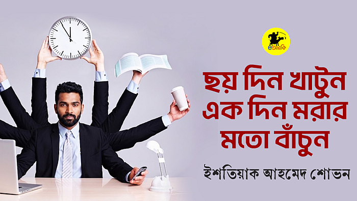 ছয় দিন খাটুন, এক দিন মরার মতো বাঁচুন
