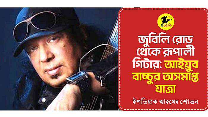 জুবিলি রোড থেকে রূপালী গিটার: আইয়ুব বাচ্চুর অসমাপ্ত যাত্রা