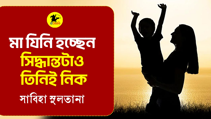 মা যিনি হচ্ছেন, সিদ্ধান্তটাও তিনিই নিক