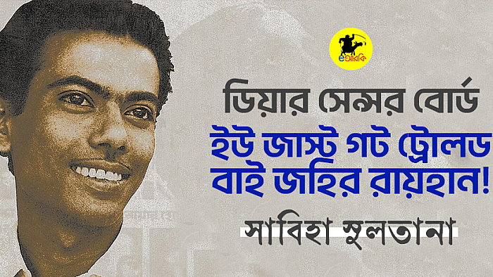 ডিয়ার সেন্সর বোর্ড, ইউ জাস্ট গট ট্রোলড বাই জহির রায়হান!