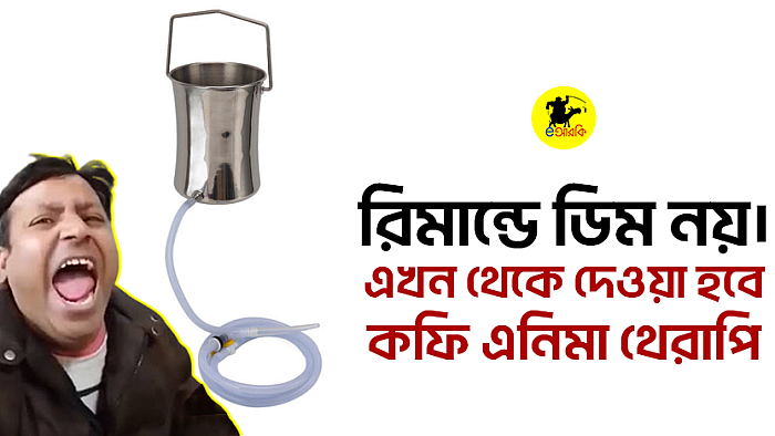 রিমান্ডে ডিম নয়। এখন থেকে দেওয়া হবে কফি এনিমা থেরাপি