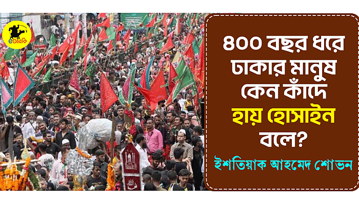 ৪০০ বছর ধরে ঢাকার মানুষ কেন কাঁদে ‘হায় হোসাইন’ বলে?
