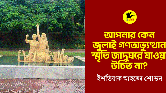 আপনার কেন জুলাই গণঅভ্যুত্থান স্মৃতি জাদুঘরে যাওয়া উচিত না?