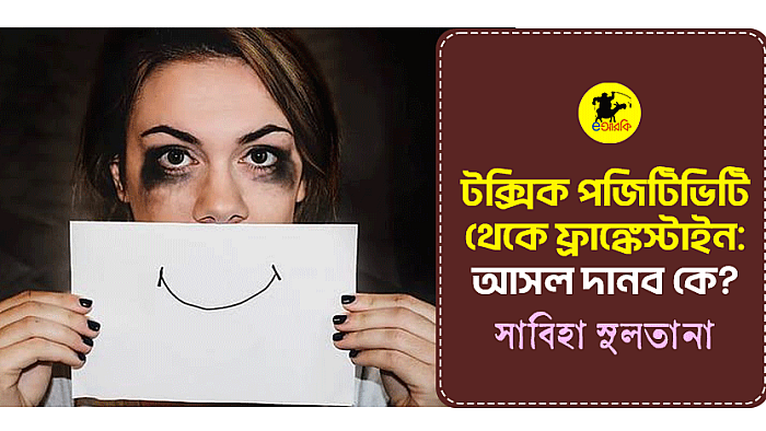 টক্সিক পজিটিভিটি থেকে ফ্রাঙ্কেস্টাইন: আসল দানব কে?