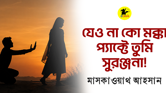 যেও না কো মক্কা প্যাক্টে তুমি সুরঞ্জনা!