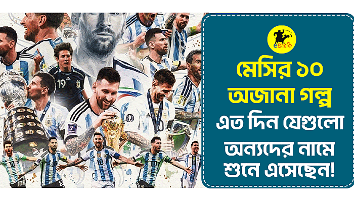 মেসির ১০ অজানা গল্প, এত দিন যেগুলো অন্যদের নামে শুনে এসেছেন