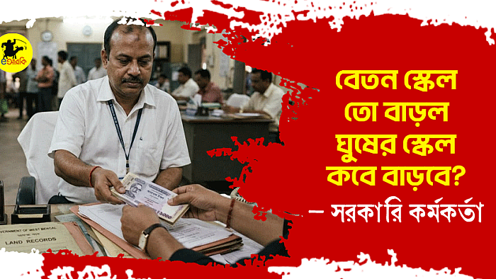 বেতন স্কেল তো বাড়ল, ঘুষের স্কেল কবে বাড়বে? — সরকারি কর্মকর্তা