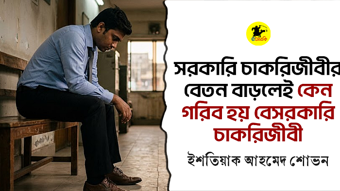 সরকারি চাকরিজীবীর বেতন বাড়লেই কেন গরিব হয় বেসরকারি চাকরিজীবী
