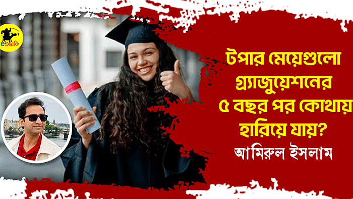 টপার মেয়েগুলো গ্র্যাজুয়েশনের ৫ বছর পর কোথায় হারিয়ে যায়?