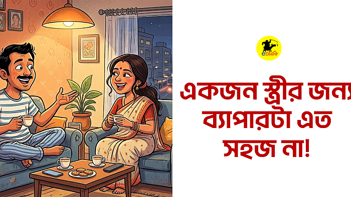 একজন স্ত্রীর জন্য ব্যাপারটা এত সহজ না!