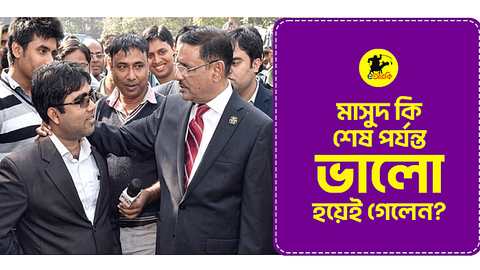 মাসুদ কি শেষ পর্যন্ত ভালো হয়েই গেলেন?