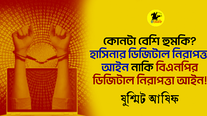 কোনটা বেশি হুমকি? হাসিনার ডিজিটাল নিরাপত্তা আইন নাকি বিএনপির ডিজিটাল নিরাপত্তা আইন!