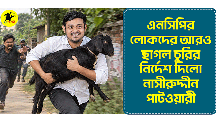 এনসিপির লোকদের আরও ছাগল চুরির নির্দেশ দিলো নাসীরুদ্দীন পাটওয়ারী