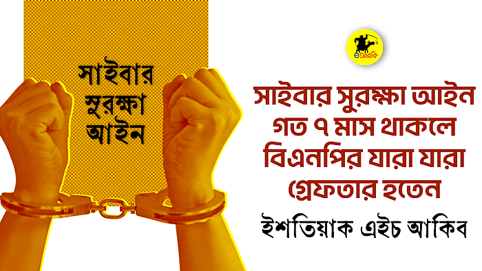 সাইবার সুরক্ষা আইন গত ৭ মাস থাকলে বিএনপির যারা যারা গ্রেফতার হতেন
