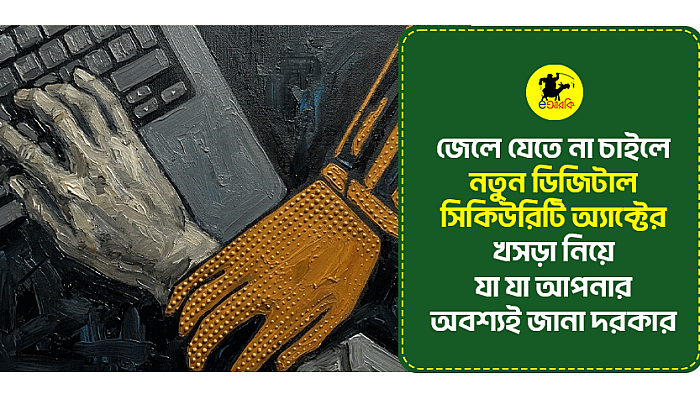 জেলে যেতে না চাইলে নতুন ডিজিটাল সিকিউরিটি অ্যাক্টের খসড়া নিয়ে যা যা আপনার অবশ্যই জানা দরকার