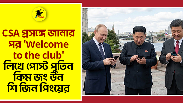 CSA প্রসঙ্গে জানার পর 'Welcome to the club' লিখে পোস্ট পুতিন, কিম জং উন, শি জিন পিংয়ের