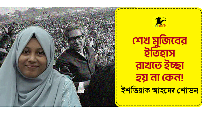 শেখ মুজিবের ইতিহাস রাখতে ইচ্ছা হয় না কেন!