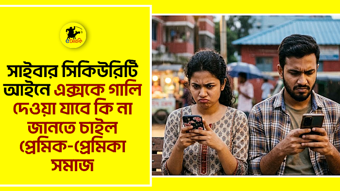 সাইবার সিকিউরিটি আইনে এক্সকে গালি দেওয়া যাবে কি না জানতে চাইল প্রেমিক-প্রেমিকা সমাজ