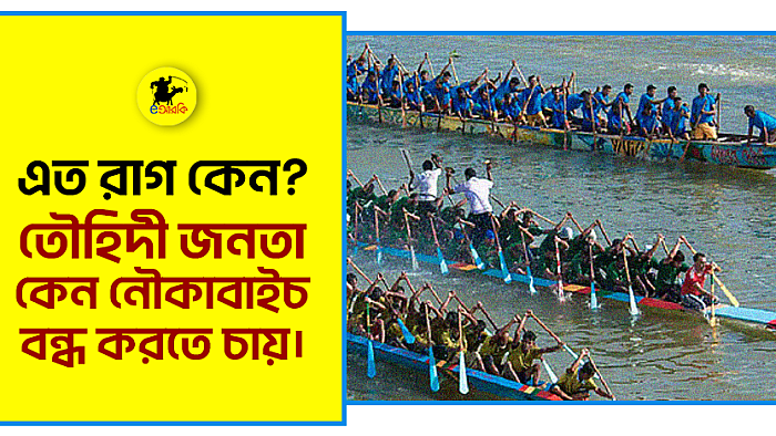 এত রাগ কেন? তৌহিদী জনতা কেন নৌকাবাইচ বন্ধ করতে চায়