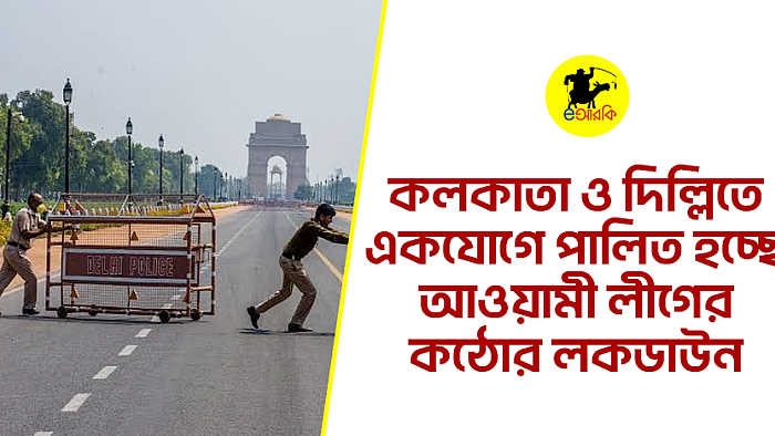 কলকাতা ও দিল্লিতে একযোগে পালিত হচ্ছে আওয়ামী লীগের কঠোর লকডাউন