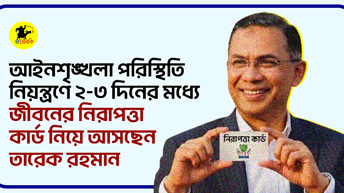 আইনশৃঙ্খলা পরিস্থিতি নিয়ন্ত্রণে ২-৩ দিনের মধ্যে জীবনের নিরাপত্তা কার্ড নিয়ে আসছেন তারেক রহমান