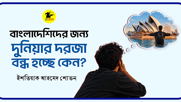 বাংলাদেশিদের জন্য দুনিয়ার দরজা বন্ধ হচ্ছে কেন?