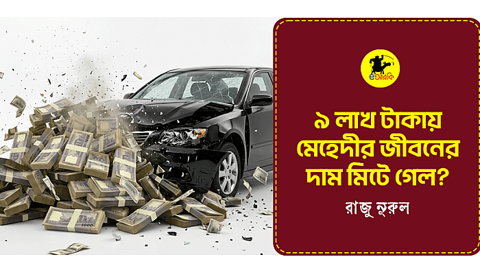 ৯ লাখ টাকায় মেহেদীর জীবনের দাম মিটে গেল?