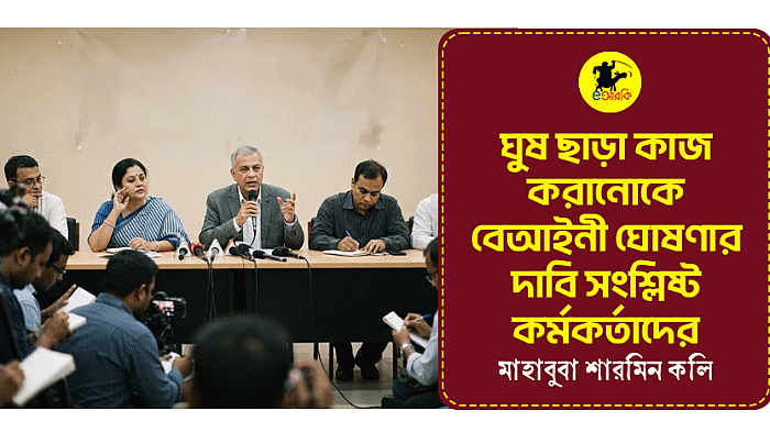 ঘুষ ছাড়া কাজ করানোকে বেআইনী ঘোষণার দাবি সংশ্লিষ্ট কর্মকর্তাদের