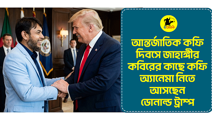 আন্তর্জাতিক কফি দিবসে জাহাঙ্গীর কবিরের কাছে কফি অ্যানেমা নিতে আসছেন ডোনাল্ড ট্রাম্প