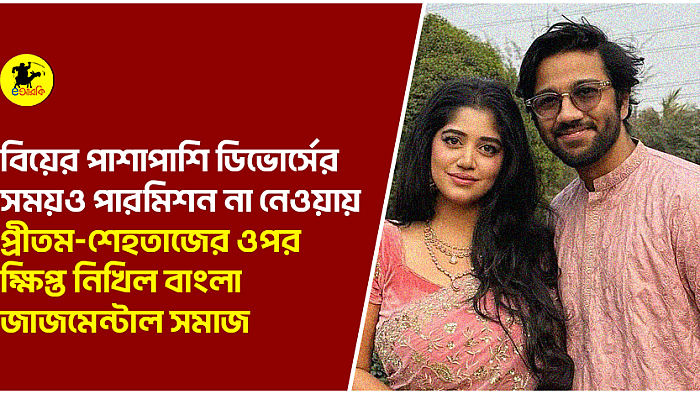 বিয়ের পাশাপাশি ডিভোর্সের সময়ও পারমিশন না নেওয়ায় প্রীতম-শেহতাজের ওপর ক্ষিপ্ত নিখিল বাংলা জাজমেন্টাল সমাজ