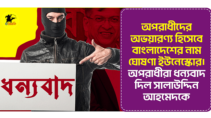 অপরাধীদের অভয়ারণ্য হিসেবে বাংলাদেশের নাম ঘোষণা ইউনেস্কোর। অপরাধীরা ধন্যবাদ দিল সালাউদ্দিন আহমেদকে