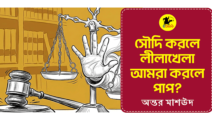 সৌদি করলে লীলাখেলা  আমরা করলে পাপ
