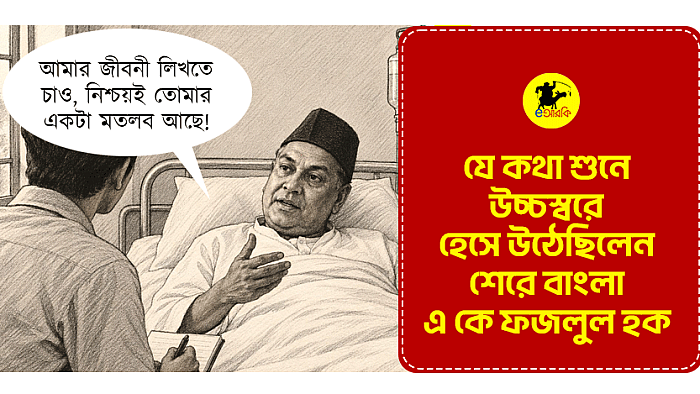যে কথা শুনে উচ্চস্বরে হেরে উঠেছিলেন শেরে বাংলা এ কে ফজলুল হক