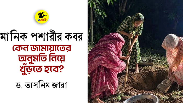 মানিক পশারীর কবর কেন জামায়াতের অনুমতি নিয়ে খুঁড়তে হবে?