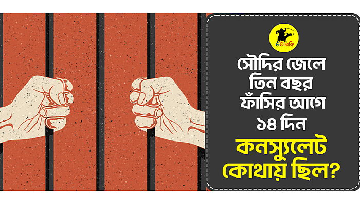 সৌদির জেলে তিন বছর, ফাঁসির আগে ১৪ দিন, কনস্যুলেট কোথায় ছিল?