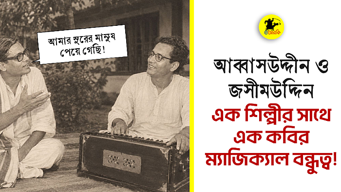 আব্বাসউদ্দীন ও জসীমউদ্দিন: এক শিল্পীর সাথে এক কবির ম্যাজিক্যাল বন্ধুত্ব!