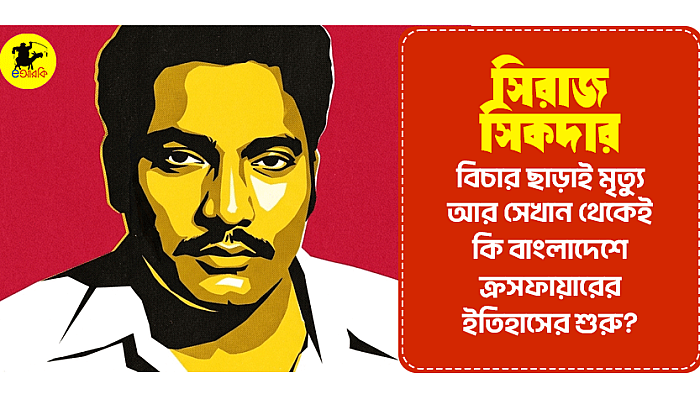 সিরাজ সিকদার: বিচার ছাড়াই মৃত্যু, আর সেখান থেকেই কি বাংলাদেশে ক্রসফায়ারের ইতিহাসের শুরু?