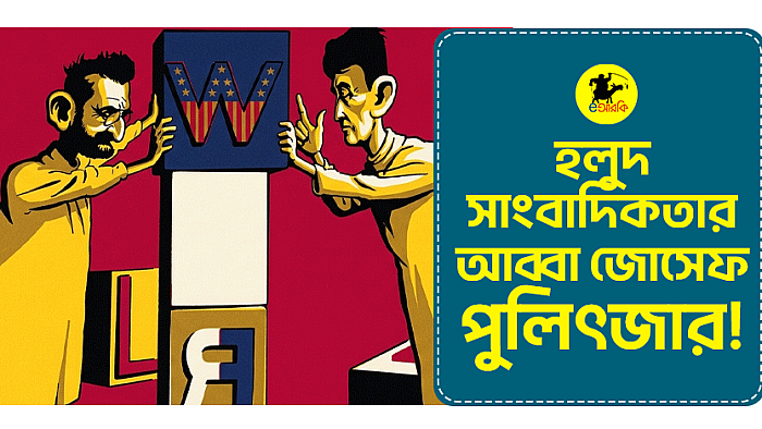 হলুদ সাংবাদিকতার আব্বা জোসেফ পুলিৎজার!
