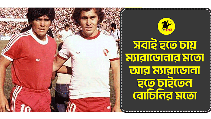 সবাই হতে চায় ম্যারাডোনার মতো আর ম্যারাডোনা হতে চাইতেন বোচিনির মতো